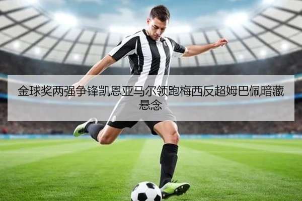 金球奖两强争锋凯恩亚马尔领跑梅西反超姆巴佩暗藏悬念